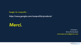 Si	besoin…
Brice	Richardson
richardson.brice@gmail.com
Merci.
http://www.google.com/nonprofits/products/
Google	for	nonprofits :
 