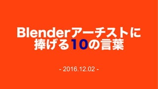 Blenderアーチストに
捧げる10の言葉
- 2016.12.02 -
 