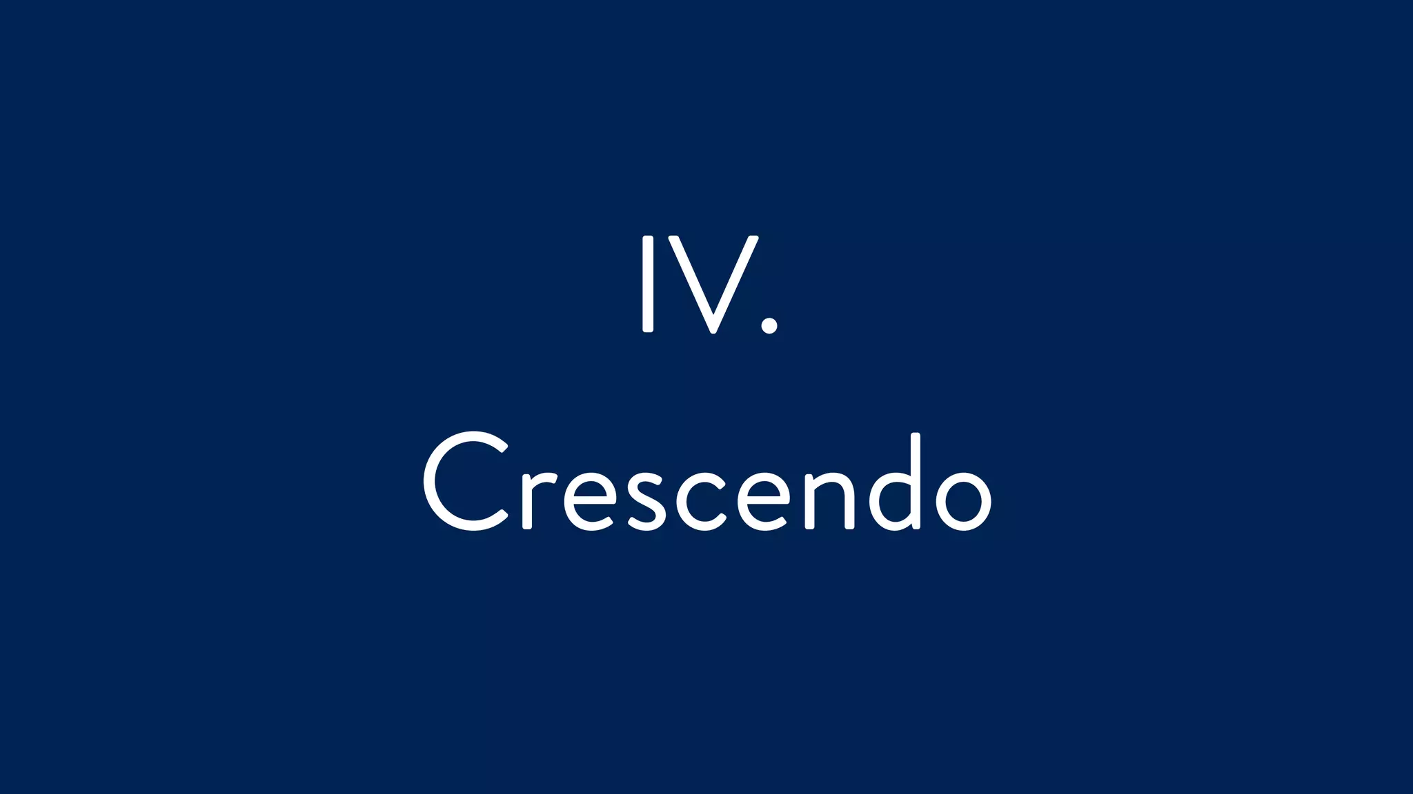 IV.
Crescendo
 