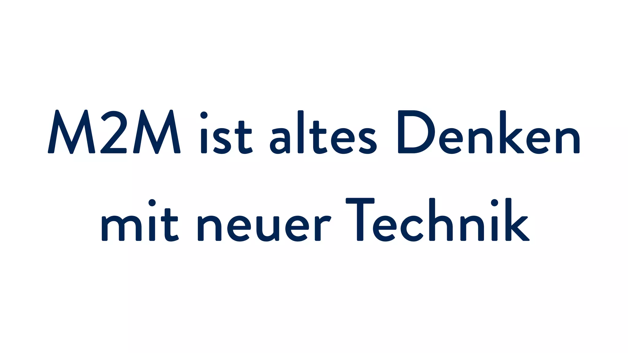M2M ist altes Denken
mit neuer Technik
 
