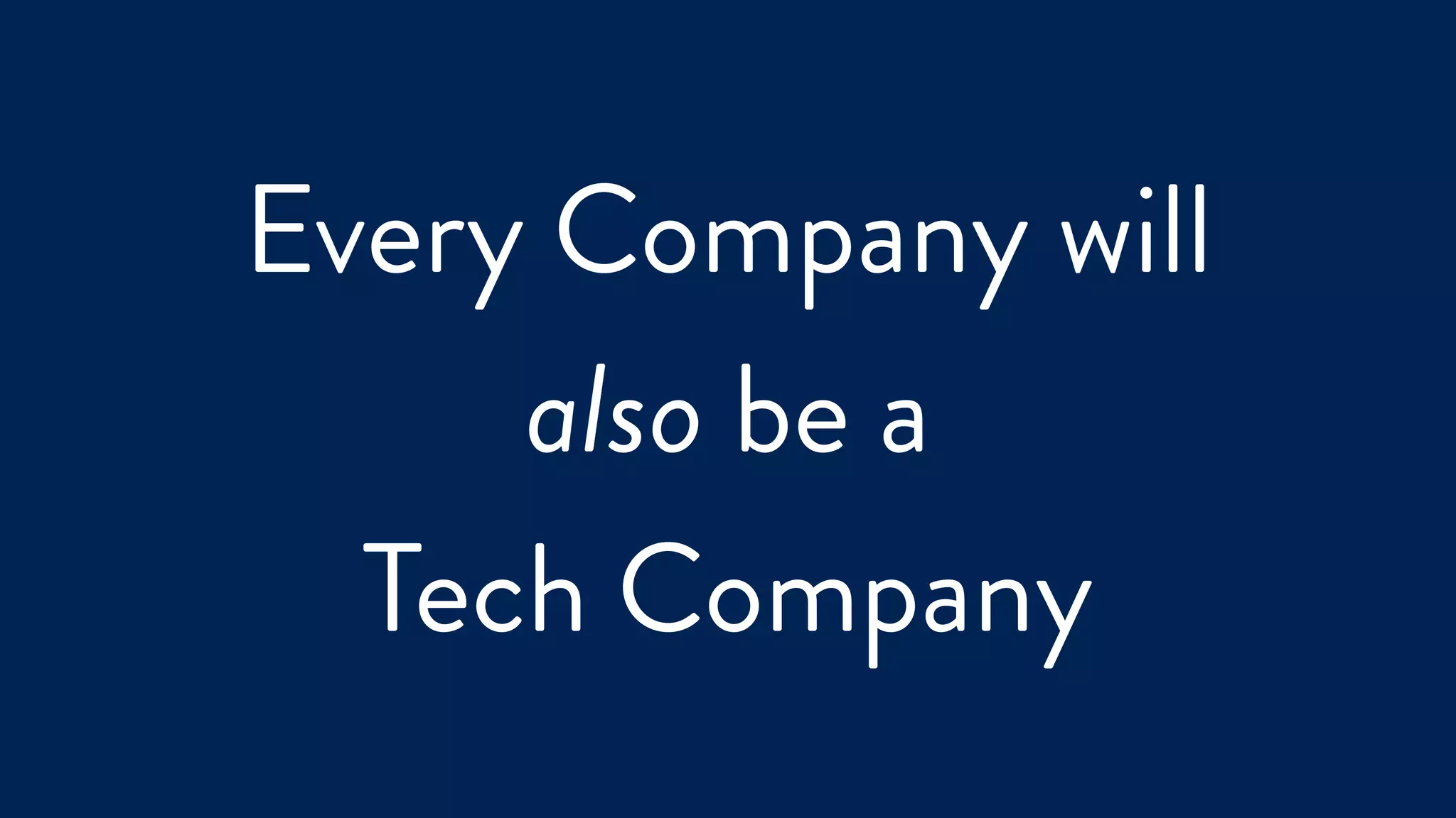 Every Company will
also be a
Tech Company
 