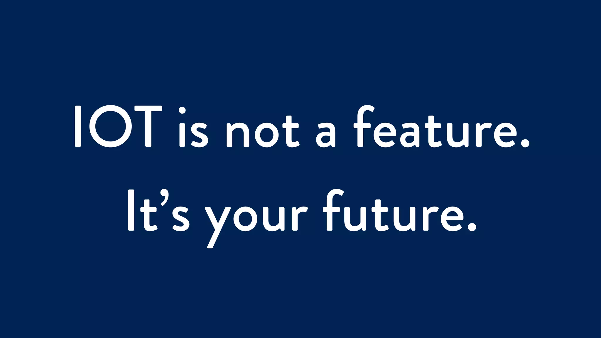 IOT is not a feature.
It’s your future.
 