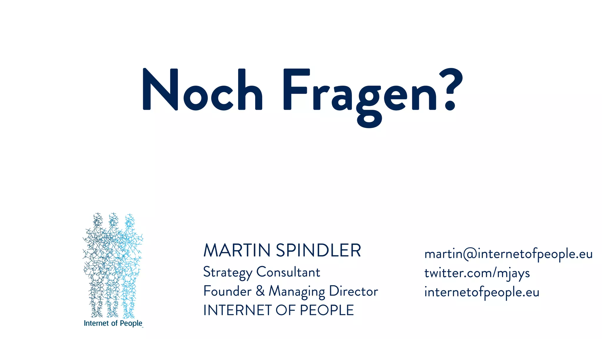 MARTIN SPINDLER
Strategy Consultant
Founder & Managing Director
INTERNET OF PEOPLE
martin@internetofpeople.eu
twitter.com/mjays
internetofpeople.eu
Noch Fragen?
 