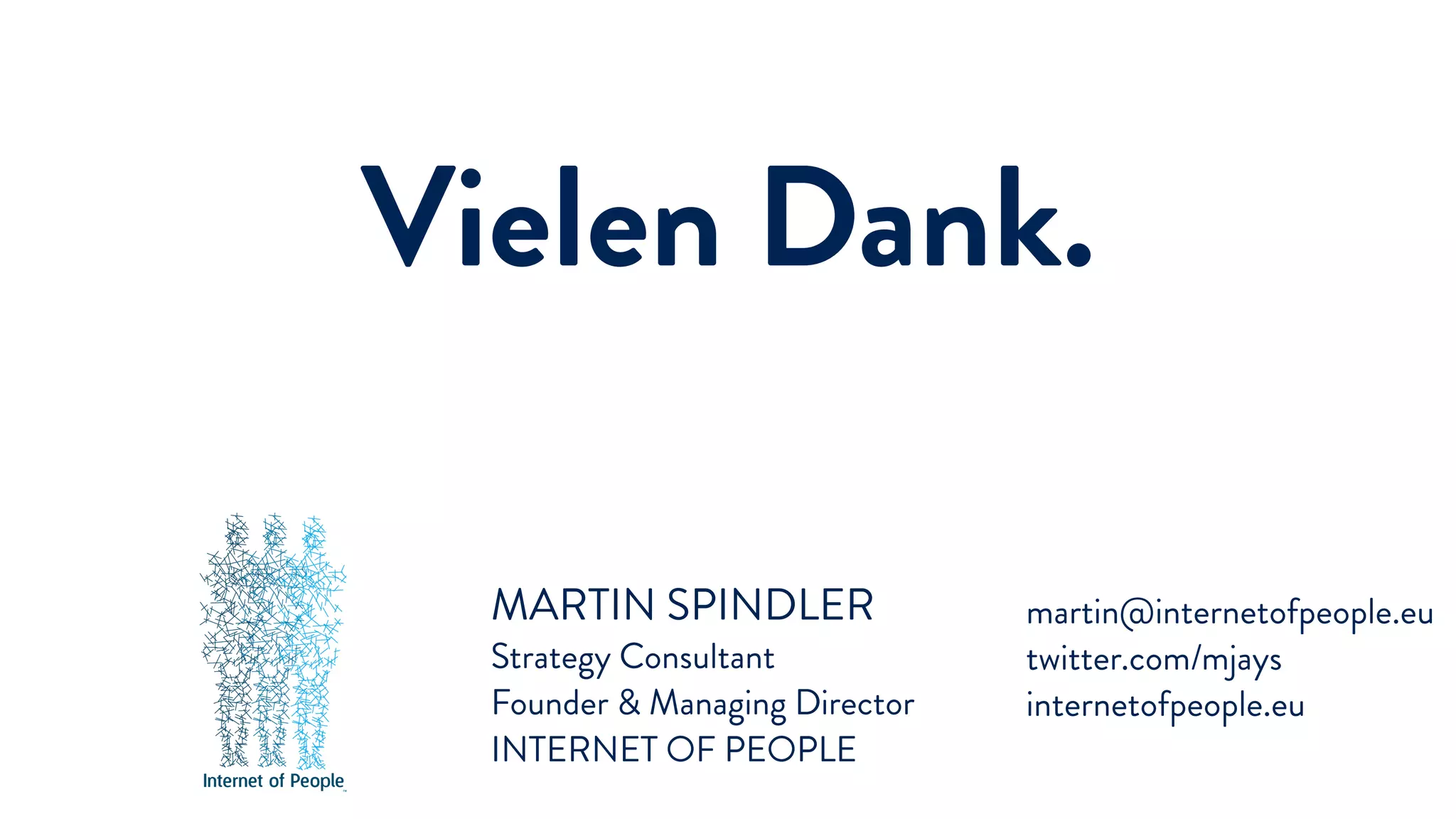 MARTIN SPINDLER
Strategy Consultant
Founder & Managing Director
INTERNET OF PEOPLE
martin@internetofpeople.eu
twitter.com/mjays
internetofpeople.eu
Vielen Dank.
 