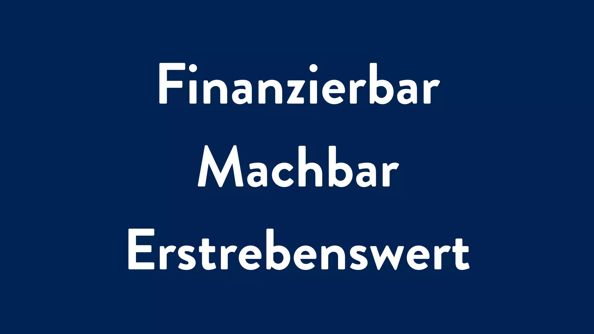 Finanzierbar
Machbar
Erstrebenswert
 