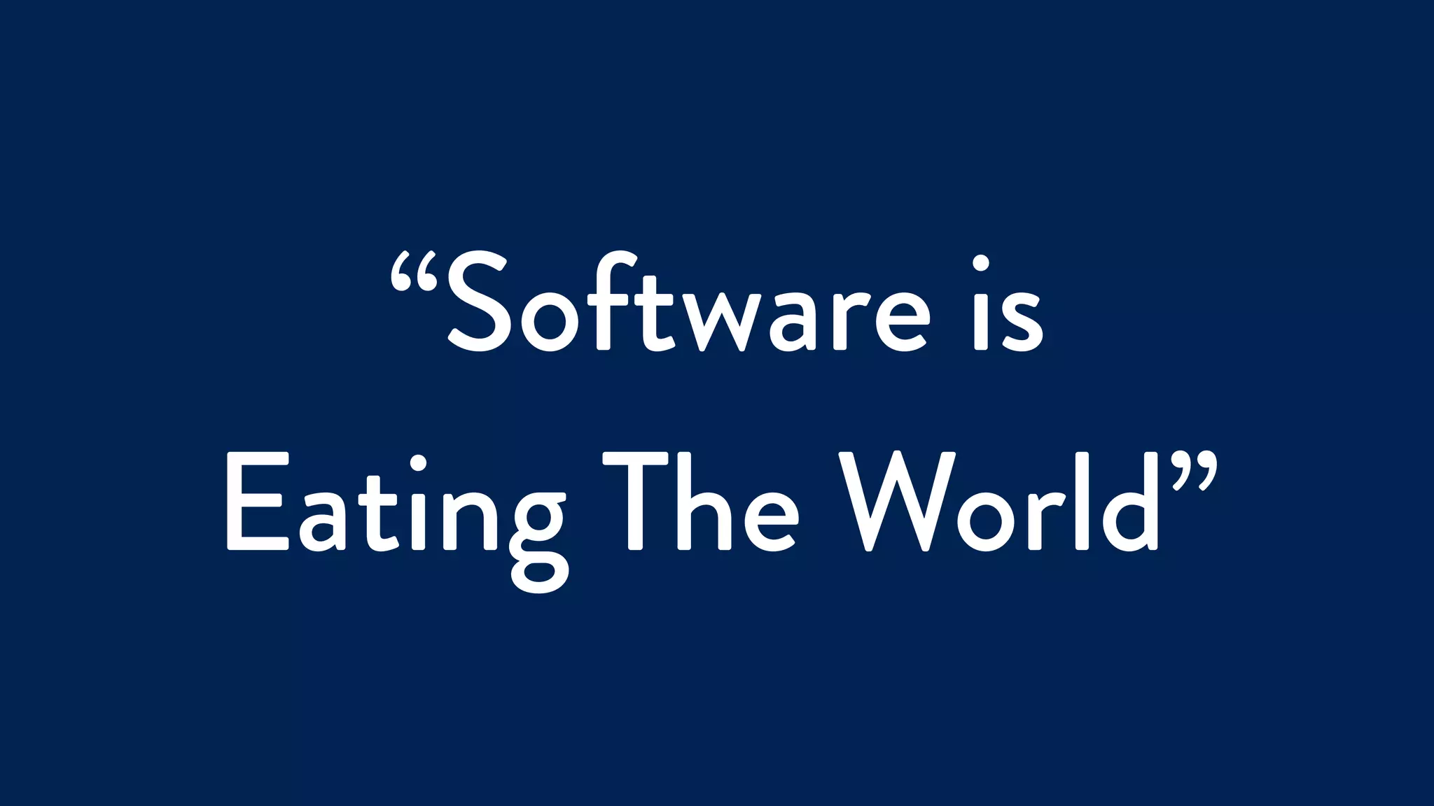 “Software is
Eating The World”
 