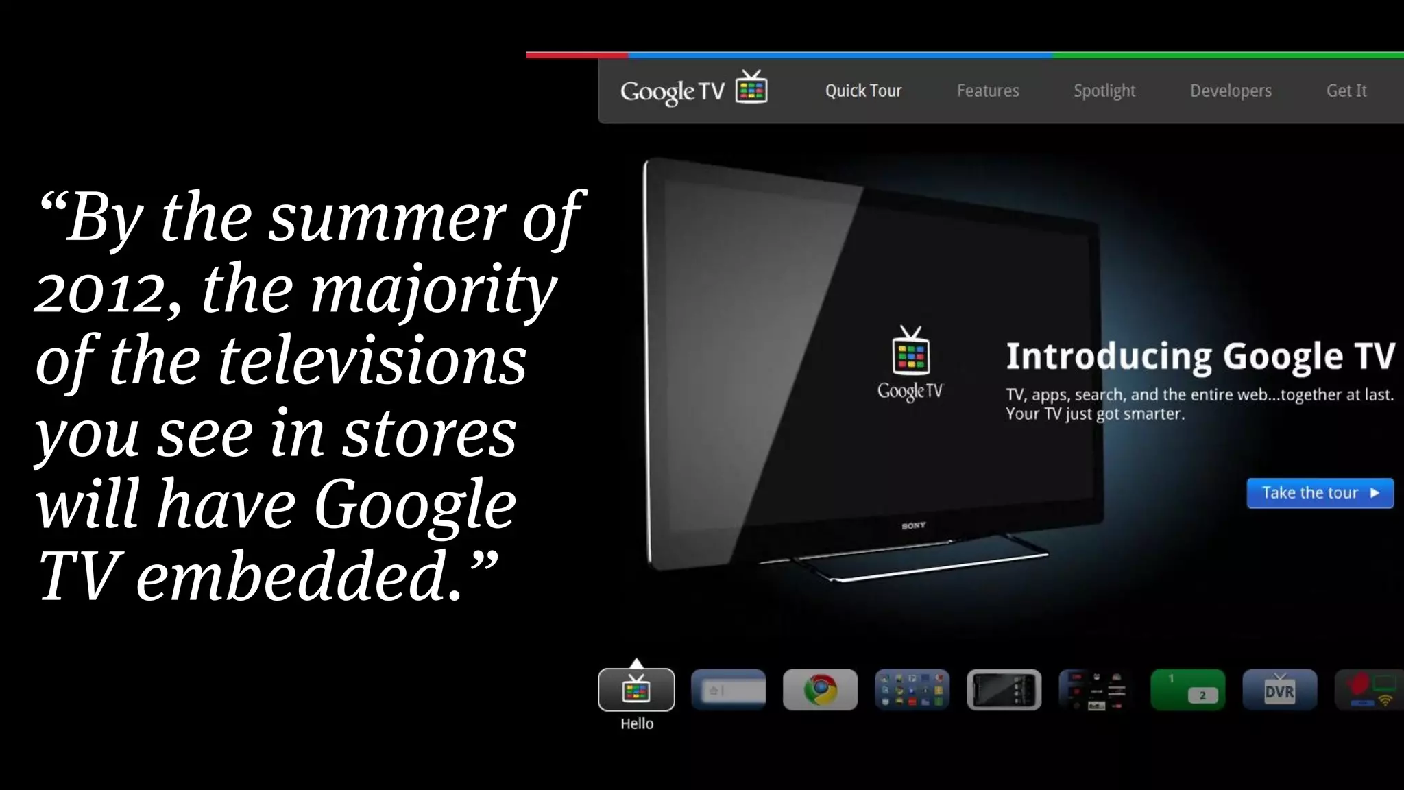 “By the summer of
2012, the majority
of the televisions
you see in stores
will have Google
TV embedded.”
 