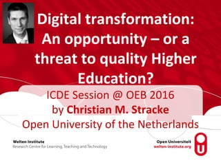 Digital transformation:
An opportunity – or a
threat to quality Higher
Education?
ICDE Session @ OEB 2016
by Christian M. Stracke
Open University of the Netherlands
 