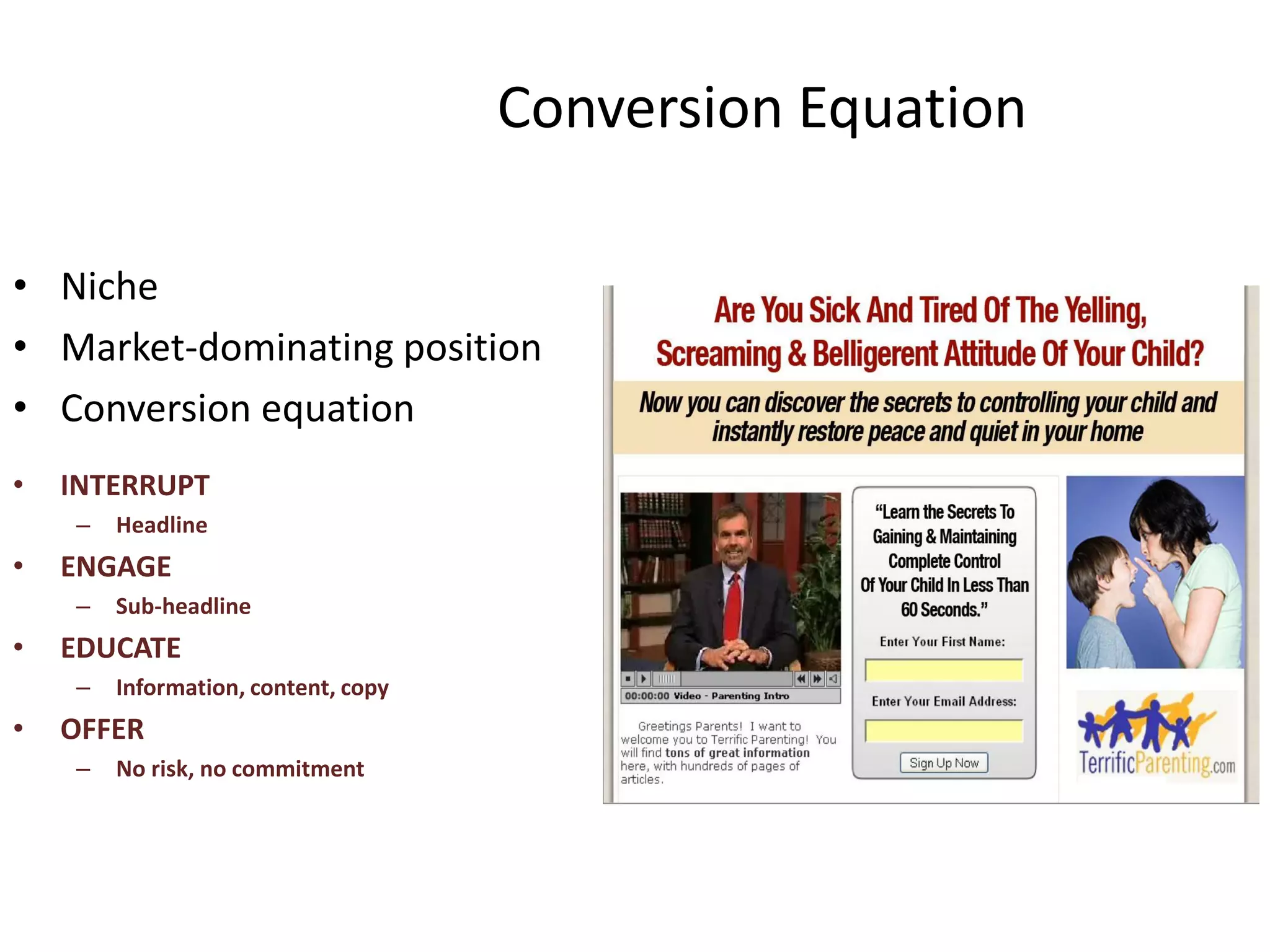 Conversion Equation
• Niche
• Market-dominating position
• Conversion equation
• INTERRUPT
– Headline
• ENGAGE
– Sub-headline
• EDUCATE
– Information, content, copy
• OFFER
– No risk, no commitment
 