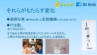 それらがもたらす変化
面倒な事（専門外の事）は全部機械にやらせるつもりで
ITは副。
主にはならない。
主である人間が知性を持ってコントロールするのだ。
人間は矛盾を抱えながら進むことが出来る。By飯塚裕久
 