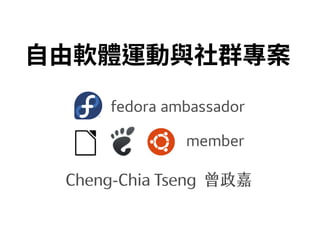 fedora ambassador
自由軟體運動與社群專案
member
Cheng-Chia Tseng 曾政嘉
 