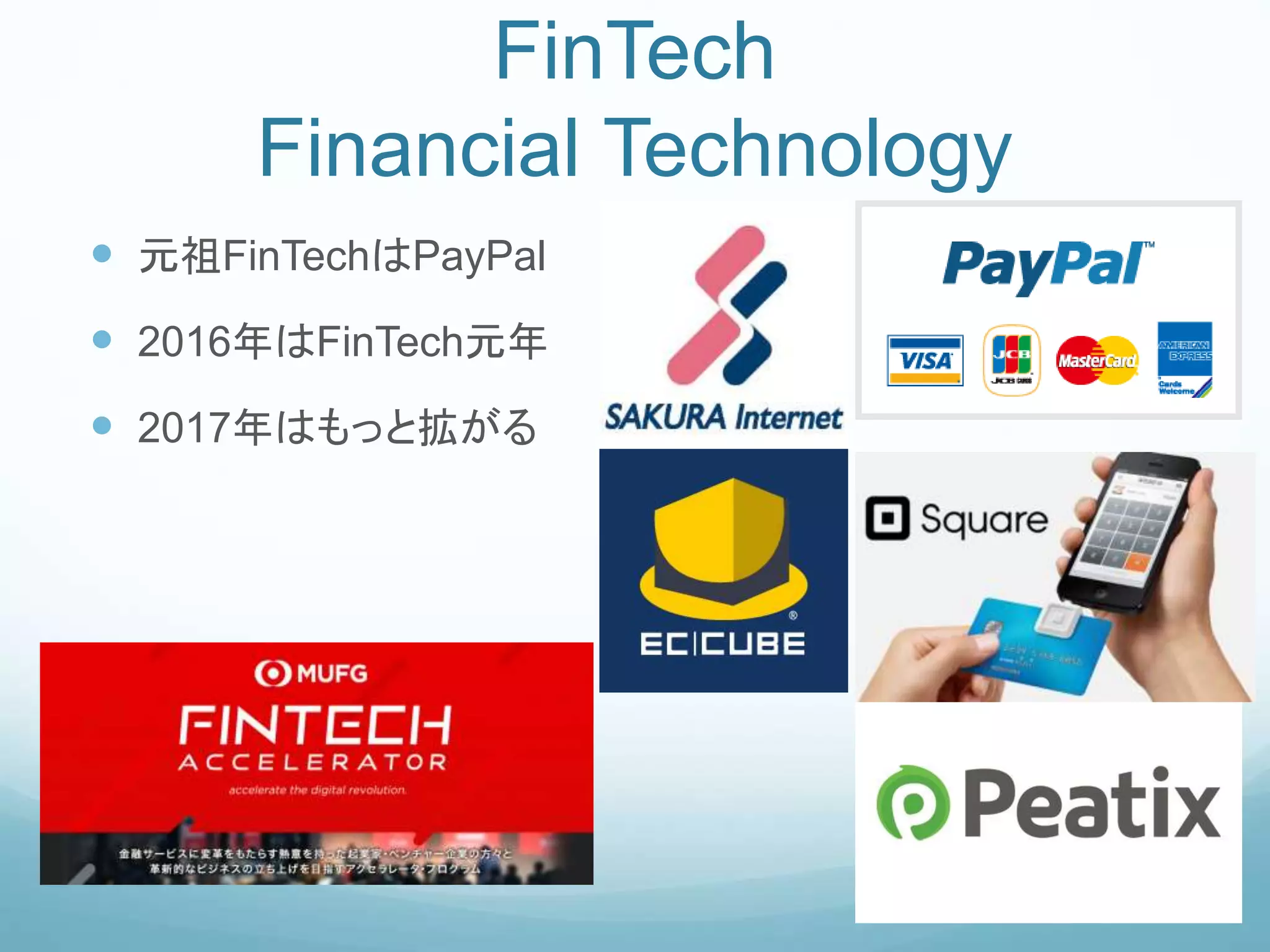 FinTech
Financial Technology
 元祖FinTechはPayPal
 2016年はFinTech元年
 2017年はもっと拡がる
 