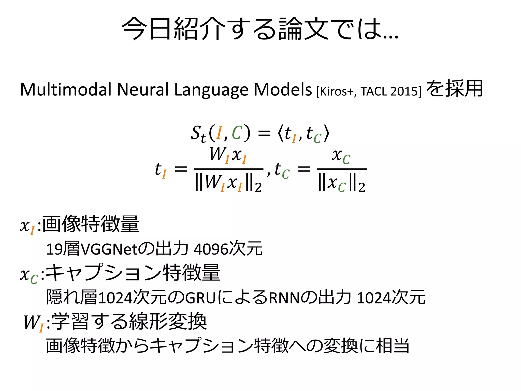 今日紹介する論文では…
VQA 原著論文のモデル [Antol+, ICCV 2015]を採用
VQA モデル
𝑧𝐼 = tanh(𝑊𝐼 𝑥𝐼 + 𝑏𝐼) , 𝑧 𝑄 = tanh(𝑊𝑄 𝑥 𝑄 + 𝑏 𝑄)
𝑧𝐼+𝑄 = 𝑧𝐼⨀𝑧 𝑄 （⨀は要素積）
𝑠 𝐴 = 𝑊𝑆 𝑧𝐼+𝑄 + 𝑏𝑆
𝑥𝐼:19層VGGNetの出力 4096次元
𝑥 𝑄:隠れ層512次元のLSTMによるRNN2層の出力 2048次元
𝑧∗:表現ベクトル 1024次元
𝑊∗, 𝑏∗ :学習する線形変換とバイアス
 