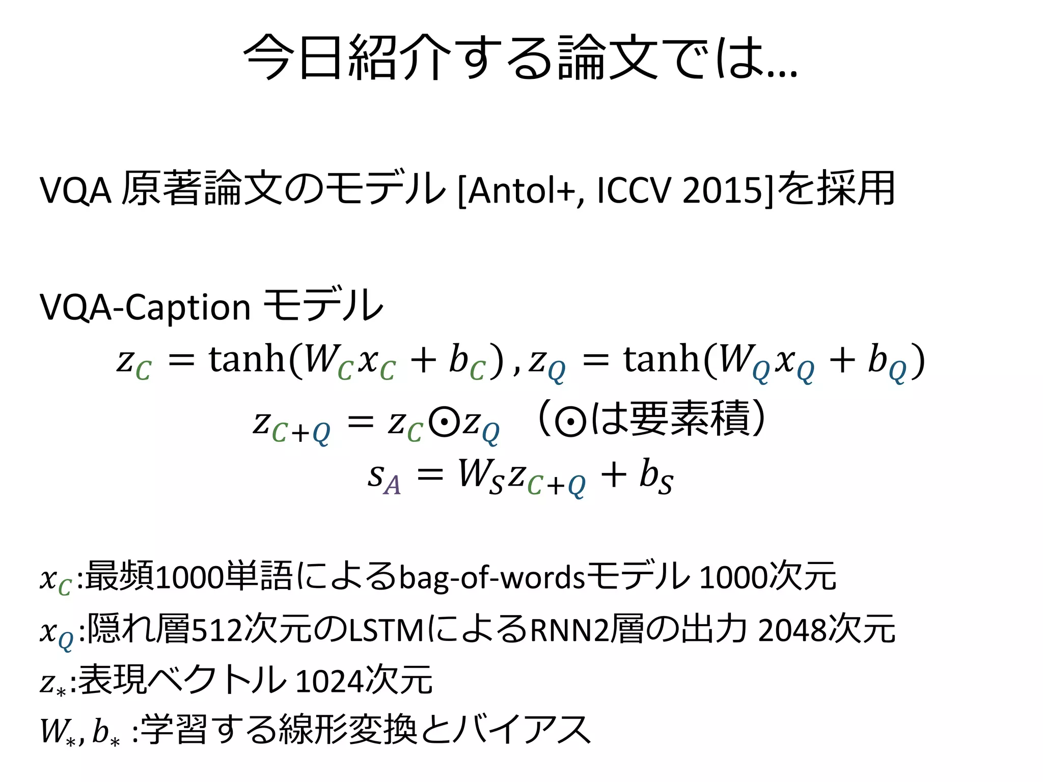 本日の論文の概要
• VQAを中間表現（後述）に用いることを提案
– VQAモデル→画像の中間表現
– VQA-Captionモデル→キャプションの中間表現
• Image-Caption Ranking で用いる特徴量に追加
→検索精度が向上した
– 入力画像に対するキャプション検索
– 入力キャプションに対する画像検索
 