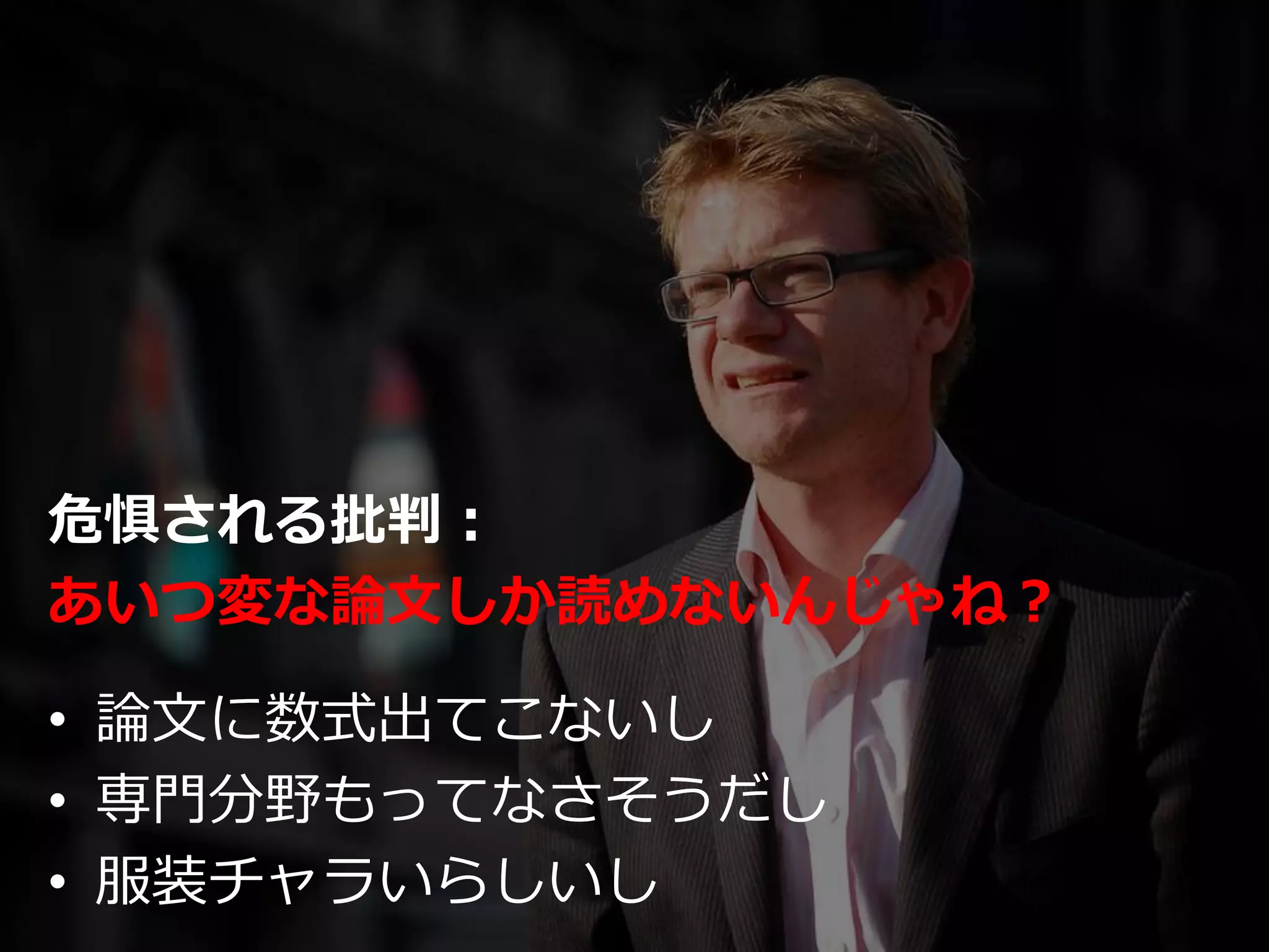 危惧される批判：
あいつ変な論文しか読めないんじゃね？
• 論文に数式出てこないし
• 専門分野もってなさそうだし
• 服装チャラいらしいし
 