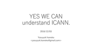 YES WE CAN
understand ICANN.
2016/12/03
Yasuyuki kaneko
<yasuyuki.kaneko@gmail.com>
 