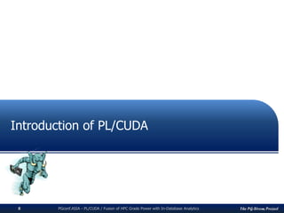 The PG-Strom ProjectPGconf.ASIA - PL/CUDA / Fusion of HPC Grade Power with In-Database Analytics8
Introduction of PL/CUDA
 