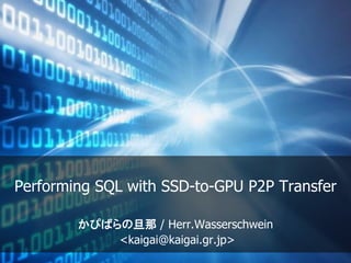 Performing SQL with SSD-to-GPU P2P Transfer
かぴばらの旦那 / Herr.Wasserschwein
<kaigai@kaigai.gr.jp>
 