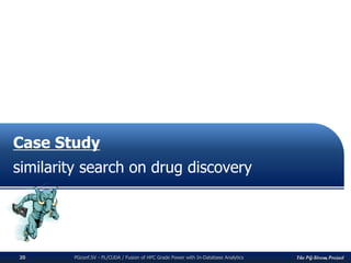 The PG-Strom ProjectPGconf.SV - PL/CUDA / Fusion of HPC Grade Power with In-Database Analytics20
Case Study
similarity search on drug discovery
 
