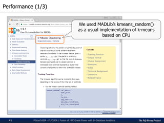 The PG-Strom Project
Performance (1/3)
PGconf.ASIA - PL/CUDA / Fusion of HPC Grade Power with In-Database Analytics41
We used MADLib’s kmeans_random()
as a usual implementation of k-means
based on CPU
 