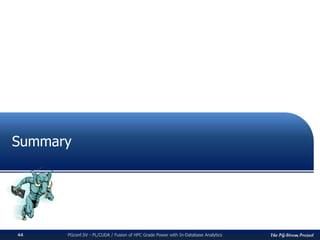 The PG-Strom ProjectPGconf.SV - PL/CUDA / Fusion of HPC Grade Power with In-Database Analytics44
Summary
 
