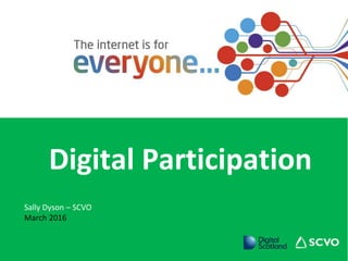 Digital Participation
Sally Dyson – SCVO
March 2016
 