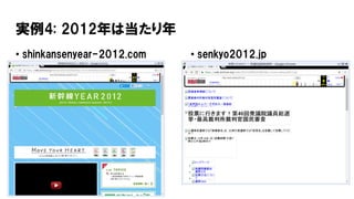 実例4: 2012年は当たり年
• shinkansenyear-2012.com • senkyo2012.jp
 