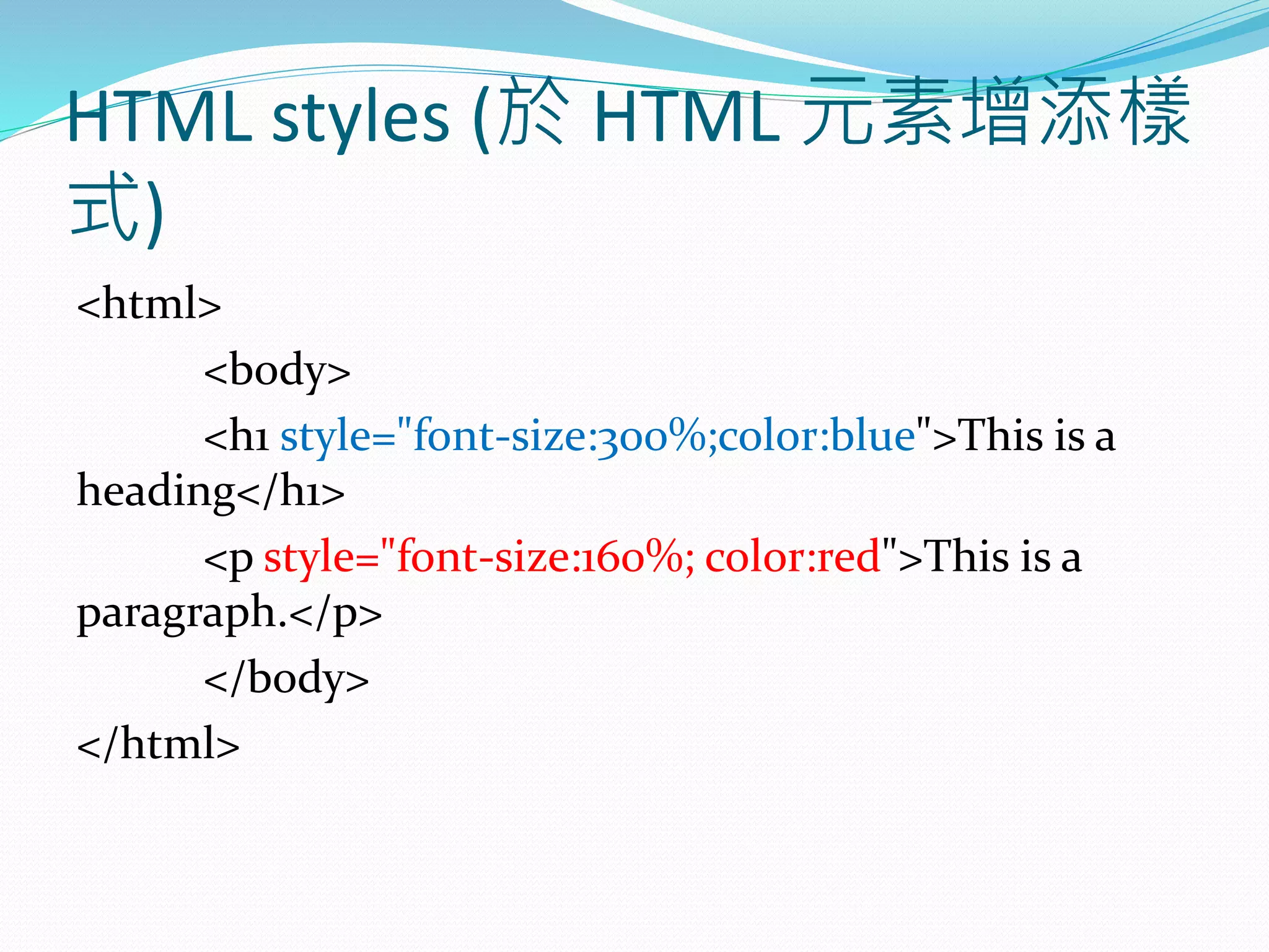 HTML styles (於 HTML 元素增添樣
式)
<html>
<body>
<h1 style="font-size:300%;color:blue">This is a
heading</h1>
<p style="font-size:160%; color:red">This is a
paragraph.</p>
</body>
</html>
 