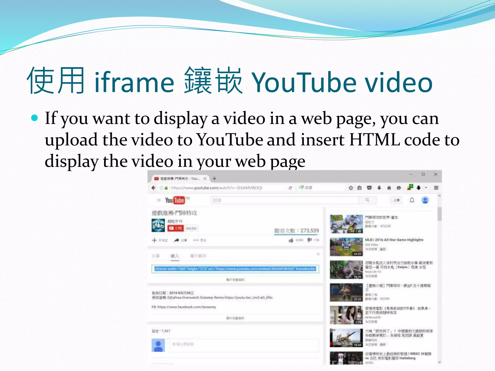 使用 iframe 鑲嵌 YouTube video
 If you want to display a video in a web page, you can
upload the video to YouTube and insert HTML code to
display the video in your web page
 