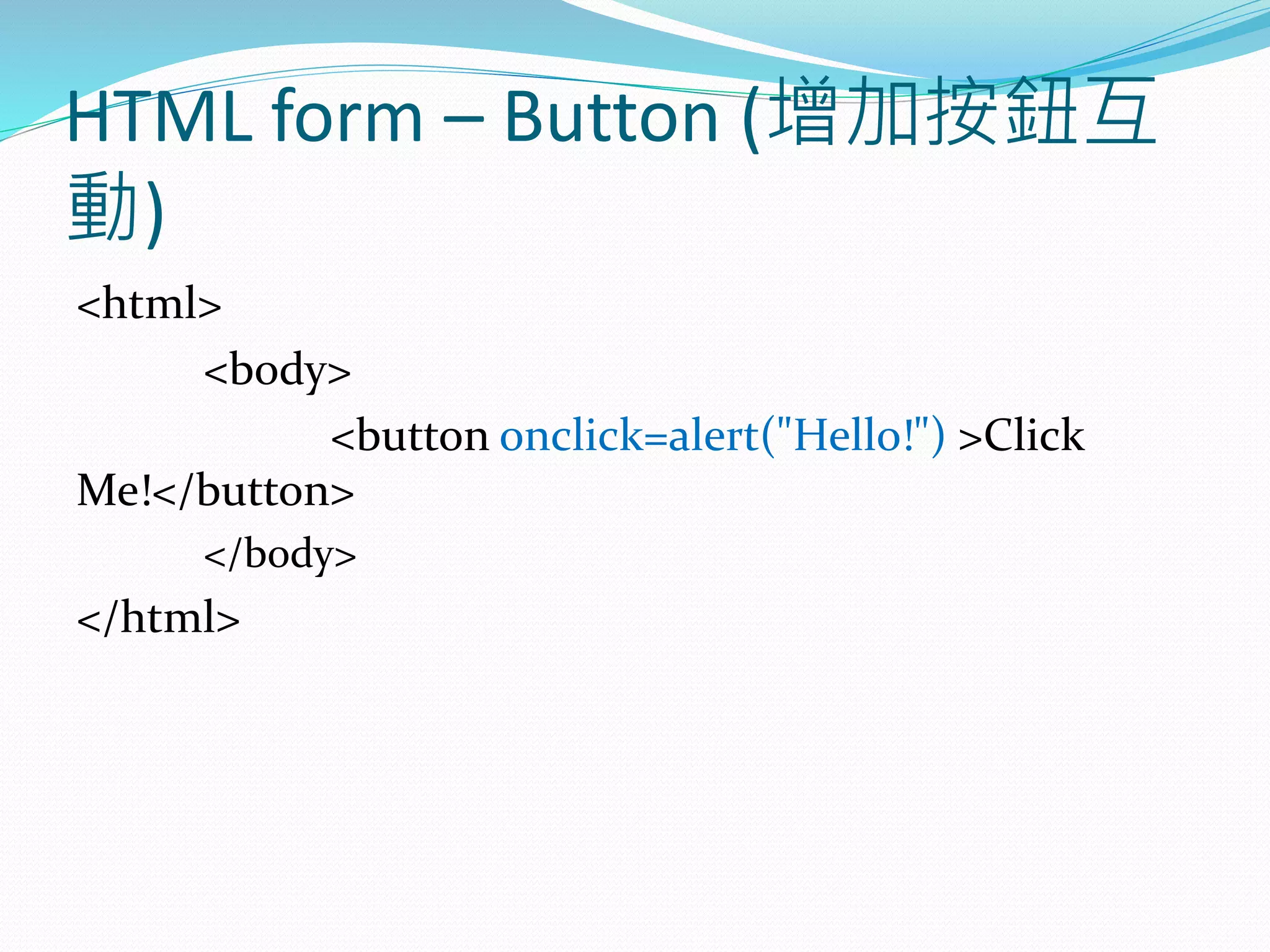HTML form – Button (增加按鈕互
動)
<html>
<body>
<button onclick=alert("Hello!") >Click
Me!</button>
</body>
</html>
 