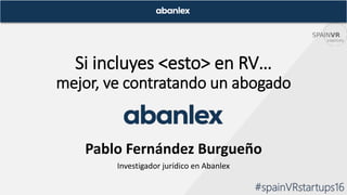 Si incluyes <esto> en RV…
mejor, ve contratando un abogado
Pablo Fernández Burgueño
Investigador jurídico en Abanlex
#spainVRstartups16
 