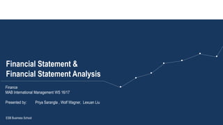 Financial Statement &
Financial Statement Analysis
ESB Business School
Finance
MAB International Management WS 16/17
Presented by: Priya Sarangla , Wolf Wagner, Lexuan Liu
 