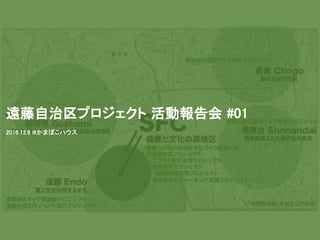 遠藤自治区プロジェクト 活動報告会 #01
2016.12.6 @かまぼこハウス
 