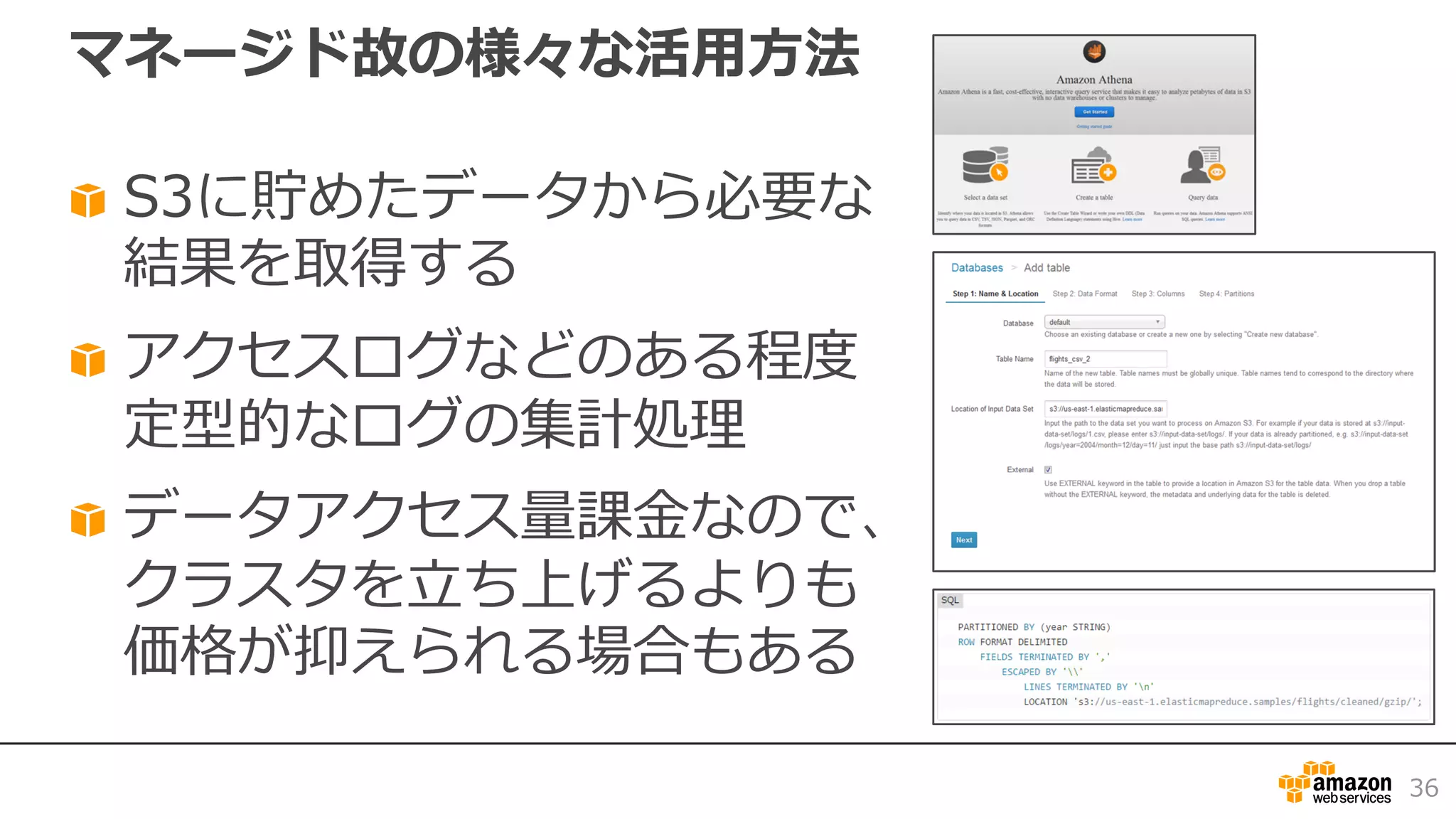 マネージド故の様々な活⽤⽅法
S3に貯めたデータから必要な
結果を取得する
アクセスログなどのある程度
定型的なログの集計処理
データアクセス量課⾦なので、
クラスタを⽴ち上げるよりも
価格が抑えられる場合もある
36
 