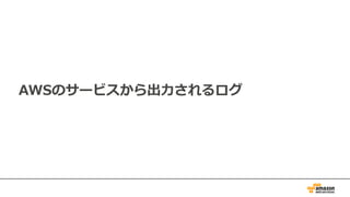 AWSのサービスから出⼒されるログ
 