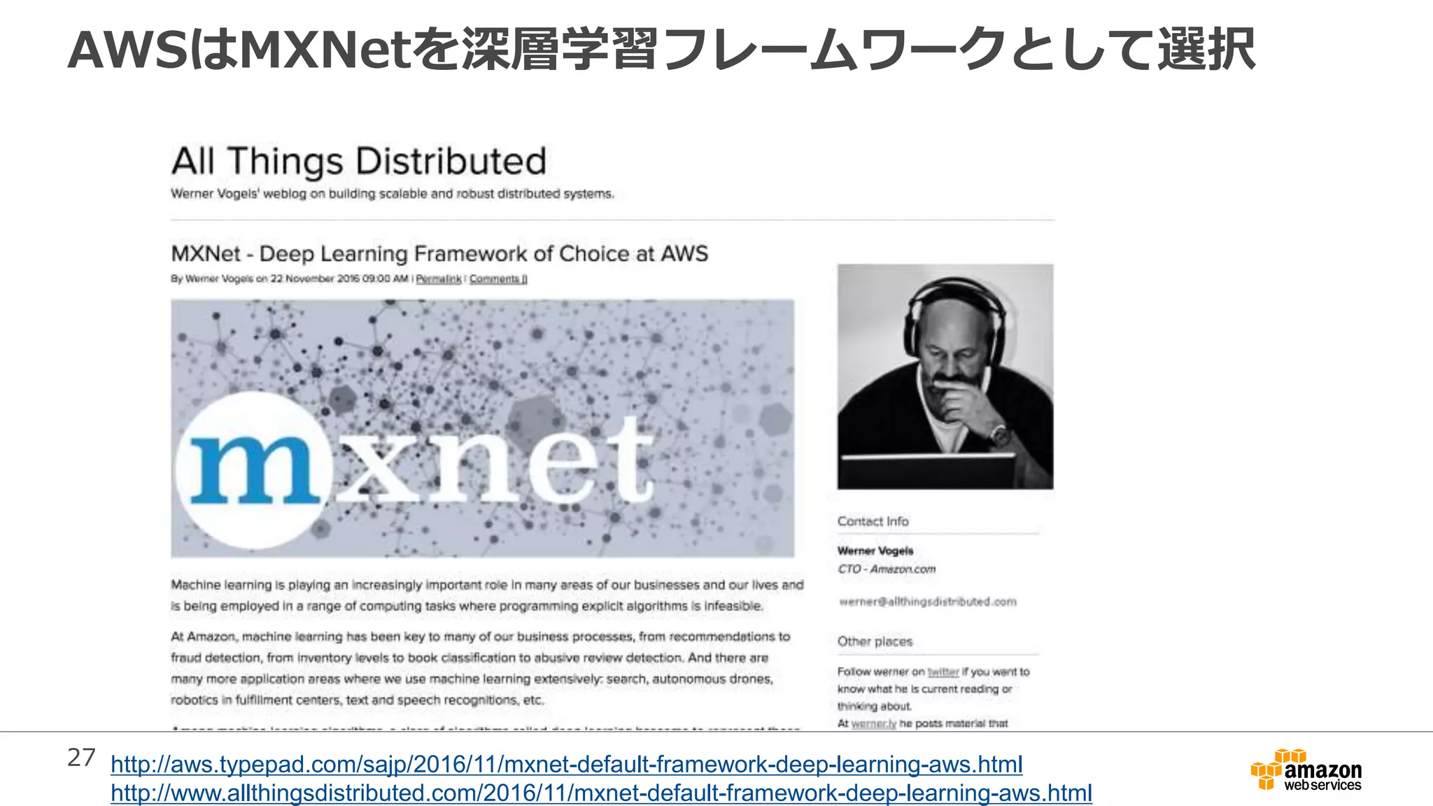 27
AWSはMXNetを深層学習フレームワークとして選択
http://aws.typepad.com/sajp/2016/11/mxnet-default-framework-deep-learning-aws.html
http://www.allthingsdistributed.com/2016/11/mxnet-default-framework-deep-learning-aws.html
 