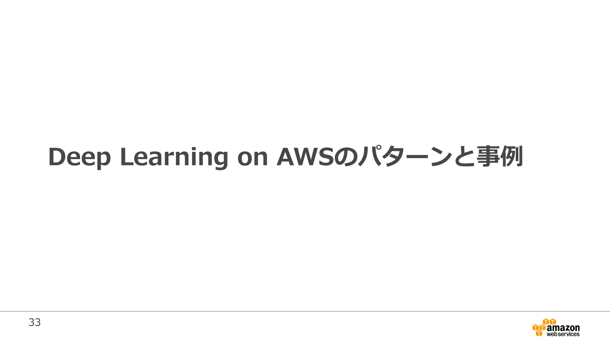 33
Deep Learning on AWSのパターンと事例
 