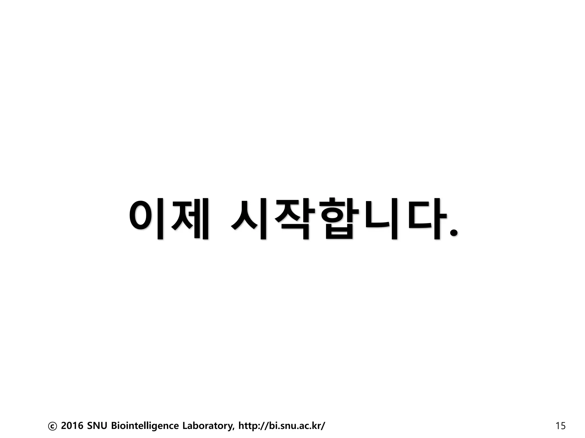 ⓒ 2016 SNU Biointelligence Laboratory, http://bi.snu.ac.kr/ 15
이제 시작합니다.
 
