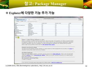 참고: Package Manager
❖ Explorer에 다양한 기능 추가 가능
(c)2008-2016, SNU Biointelligence Laboratory, http://bi.snu.ac.kr 59
 