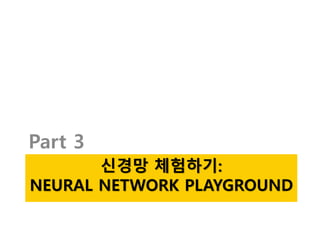 신경망 체험하기:
NEURAL NETWORK PLAYGROUND
Part 3
 