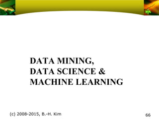 DATA MINING,
DATA SCIENCE &
MACHINE LEARNING
(c) 2008-2015, B.-H. Kim 66
 