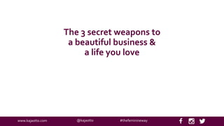 @kajaottowww.kajaotto.com #thefeminineway
The 3 secret weapons to
a beautiful business &
a life you love
 
