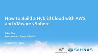How to Build a Hybrid Cloud with AWS
andVMware vSphere
Brian Cha
Solutions Architect, SoftNAS
December 7, 2016
 
