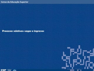 Censo da Educação Superior
Processos seletivos: vagas e ingressos
 