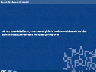 Censo da Educação Superior
Alunos com deficiência, transtornos globais do desenvolvimento ou altas
habilidades/superdotação na educação superior
 