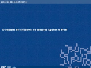 Censo da Educação Superior
A trajetória dos estudantes na educação superior no Brasil
 