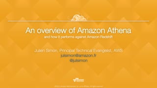 ©2015, Amazon Web Services, Inc. or its aﬃliates. All rights reserved
An overview of Amazon Athena!
and how it performs against Amazon Redshift 
Julien Simon, Principal Technical Evangelist, AWS
julsimon@amazon.fr 
@julsimon 

 