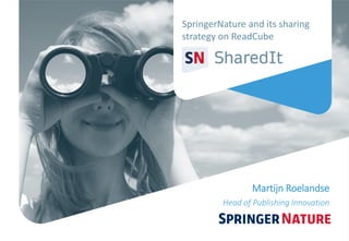 SpringerNature and its sharing
strategy on ReadCube
Martijn Roelandse
Head of Publishing Innovation
 