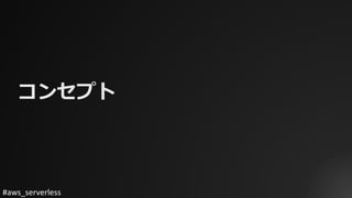 #aws_serverless
コンセプト
 