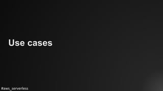 #aws_serverless
Use cases
 